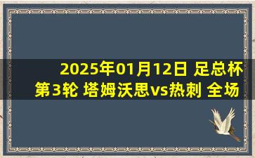 2025年01月12日 足总杯第3轮 塔姆沃思vs热刺 全场录像